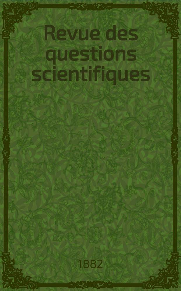 Revue des questions scientifiques : Publi&eacute;e par la Soci&eacute;t&eacute; scientifique de Bruxelles. 1882, Ann&eacute;e6 1882 T. 11. livr. 1. T. 12. livr. 3&ndash;4