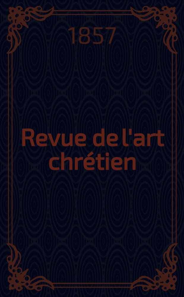 Revue de l'art chr&eacute;tien : Recueil mensuel d'arch&eacute;ologie religieuse. [Ann&eacute;e1] 1857, T.1, Septembre