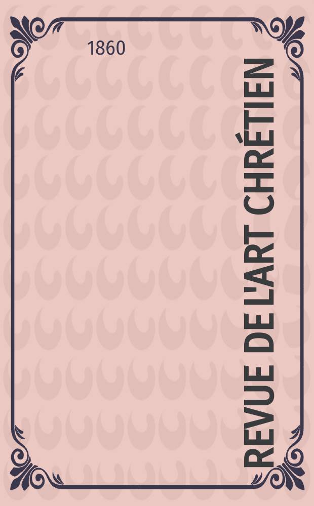 Revue de l'art chr&eacute;tien : Recueil mensuel d'arch&eacute;ologie religieuse. Ann&eacute;e4 1860, T.4, Janvier