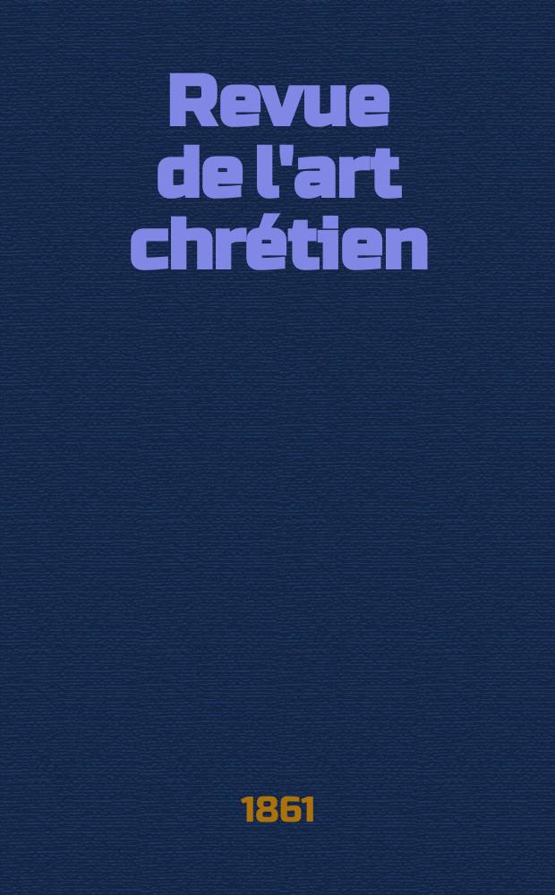 Revue de l'art chrétien : Recueil mensuel d'archéologie religieuse. Année5 1861, T.5, Août