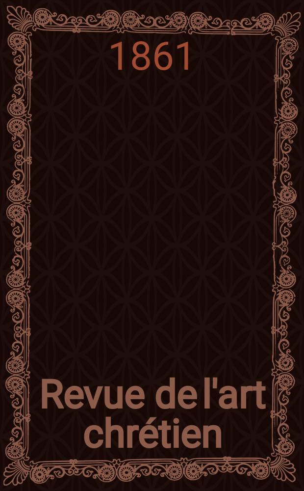 Revue de l'art chrétien : Recueil mensuel d'archéologie religieuse. Année5 1861, T.5, Octobre