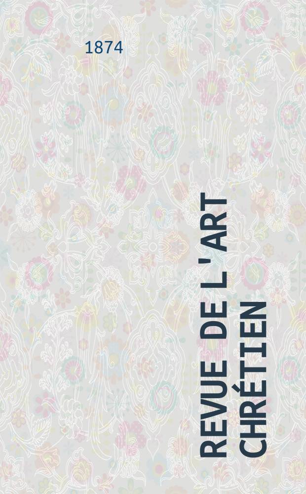 Revue de l'art chrétien : Recueil mensuel d'archéologie religieuse. Année17 1874, T.17, Février