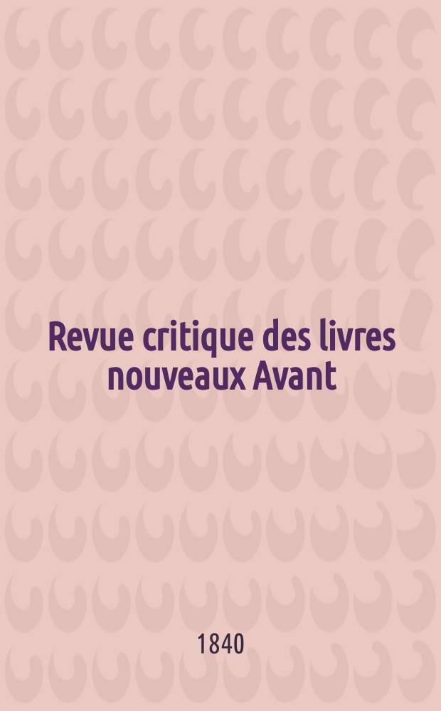 Revue critique des livres nouveaux [Avant] : Bulletin littéraire et scientifique. Année8 1840, Mai