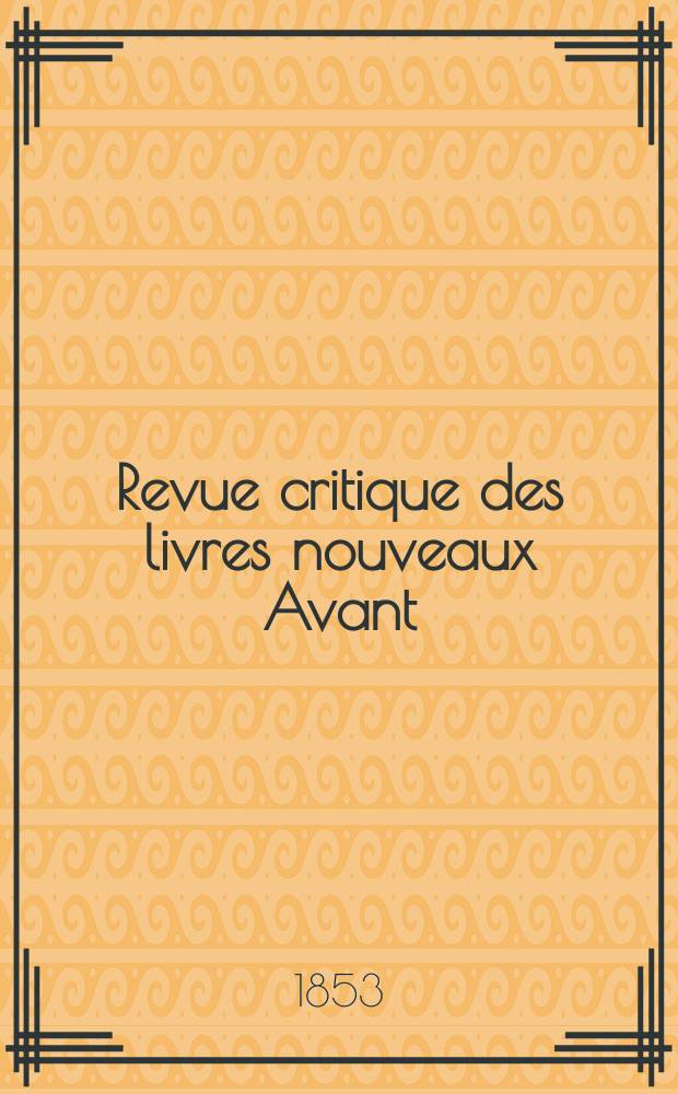 Revue critique des livres nouveaux [Avant] : Bulletin litt&eacute;raire et scientifique. Ann&eacute;e21 1853, Avril