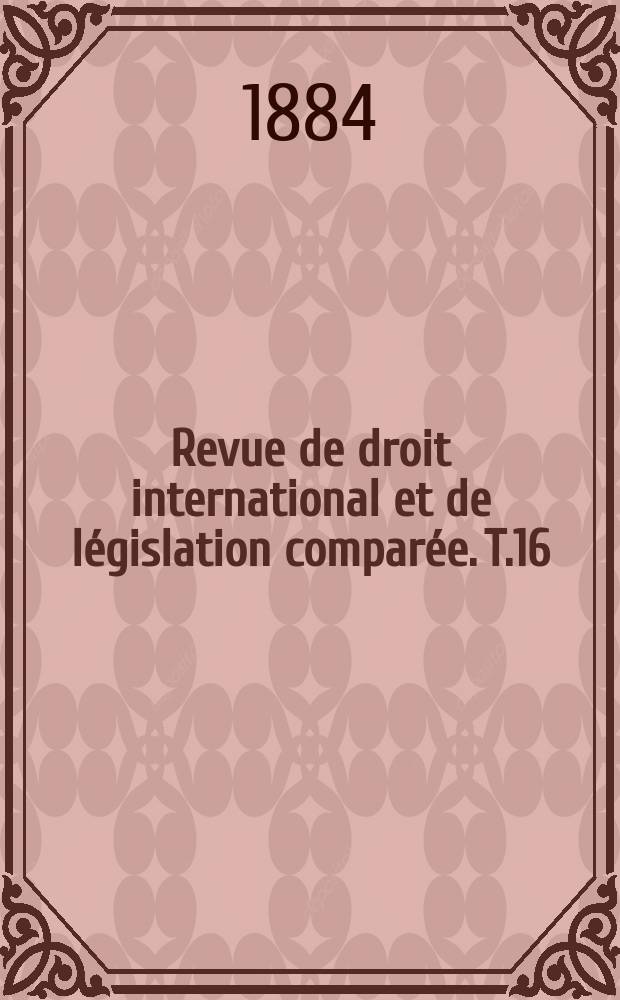 Revue de droit international et de législation comparée. T.16