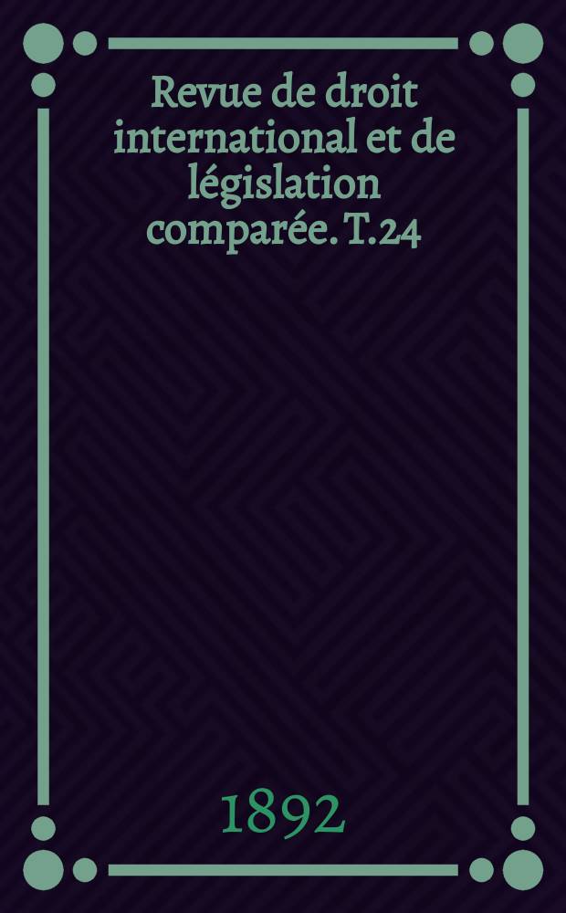 Revue de droit international et de législation comparée. T.24