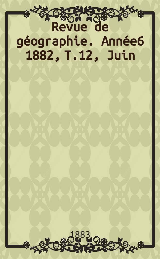 Revue de géographie. Année6 1882, T.12, Juin
