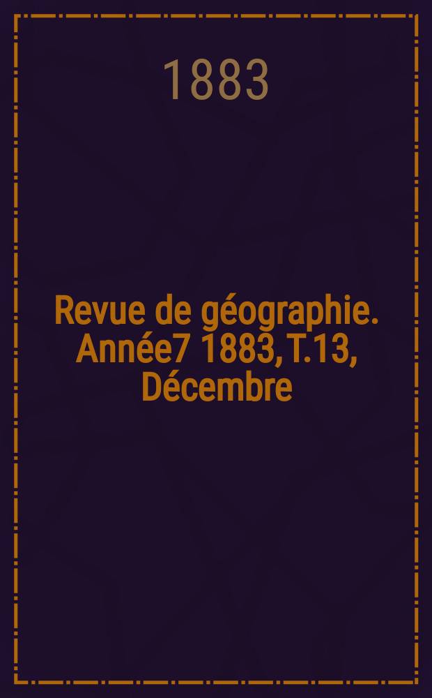 Revue de géographie. Année7 1883, T.13, Décembre