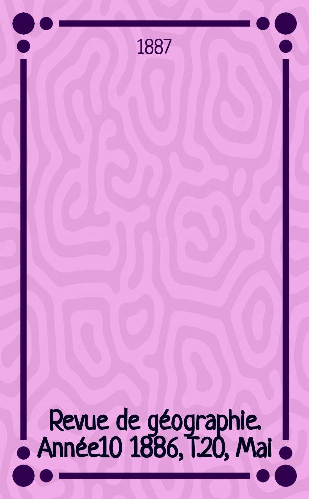 Revue de géographie. Année10 1886, T.20, Mai