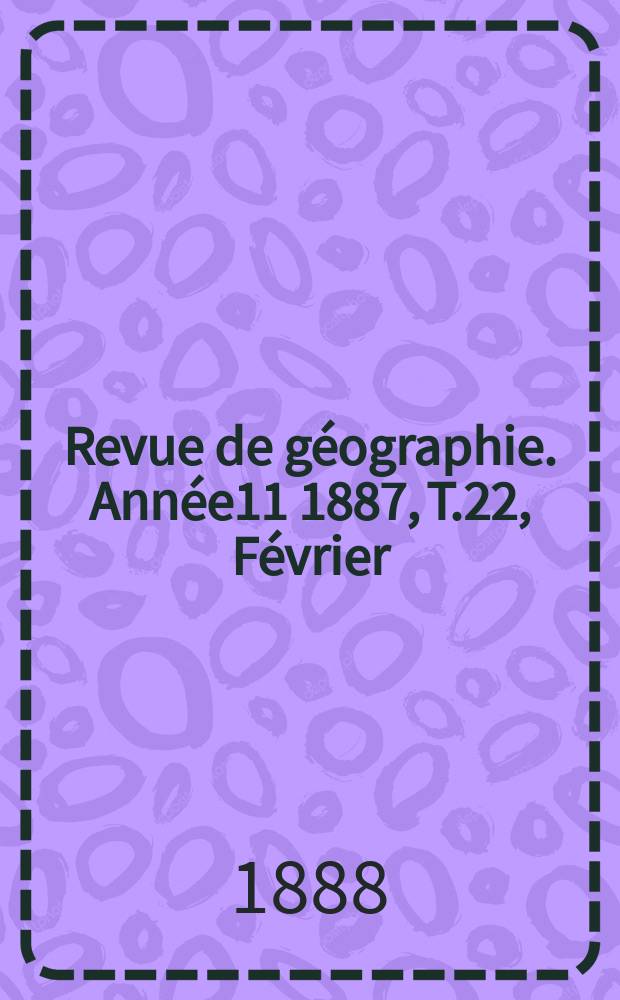 Revue de géographie. Année11 1887, T.22, Février