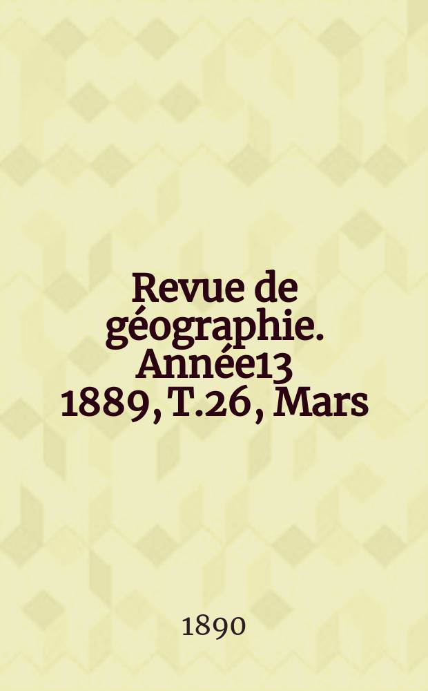 Revue de géographie. Année13 1889, T.26, Mars