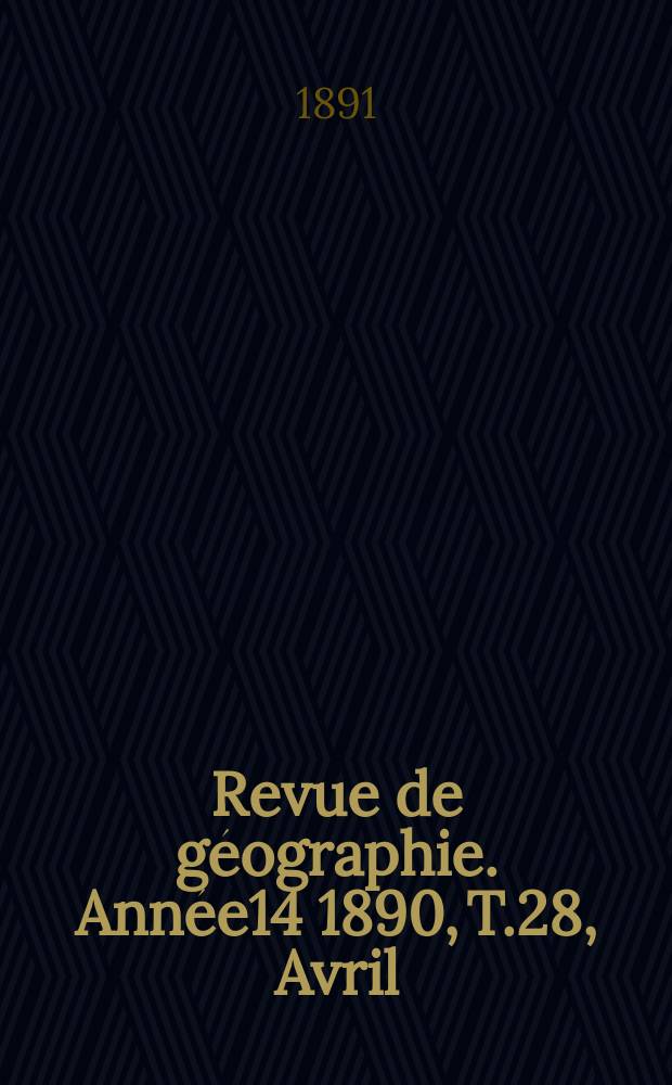 Revue de g&eacute;ographie. Ann&eacute;e14 1890, T.28, Avril