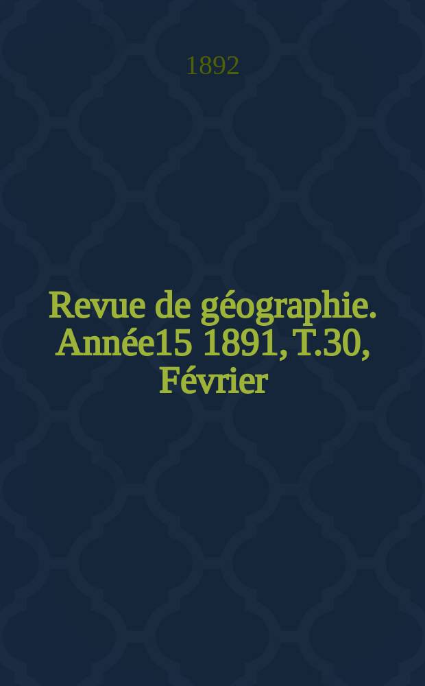 Revue de géographie. Année15 1891, T.30, Février
