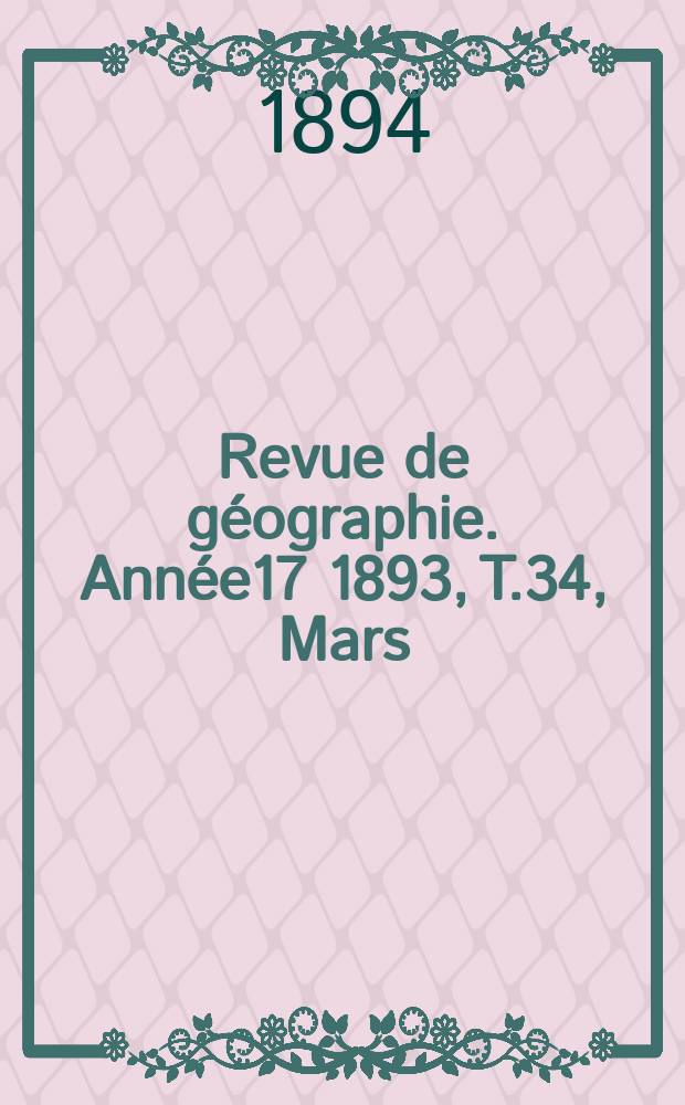 Revue de g&eacute;ographie. Ann&eacute;e17 1893, T.34, Mars