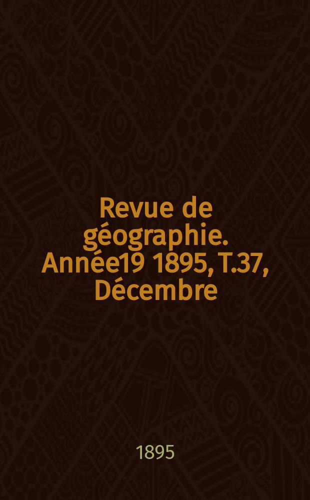 Revue de géographie. Année19 1895, T.37, Décembre