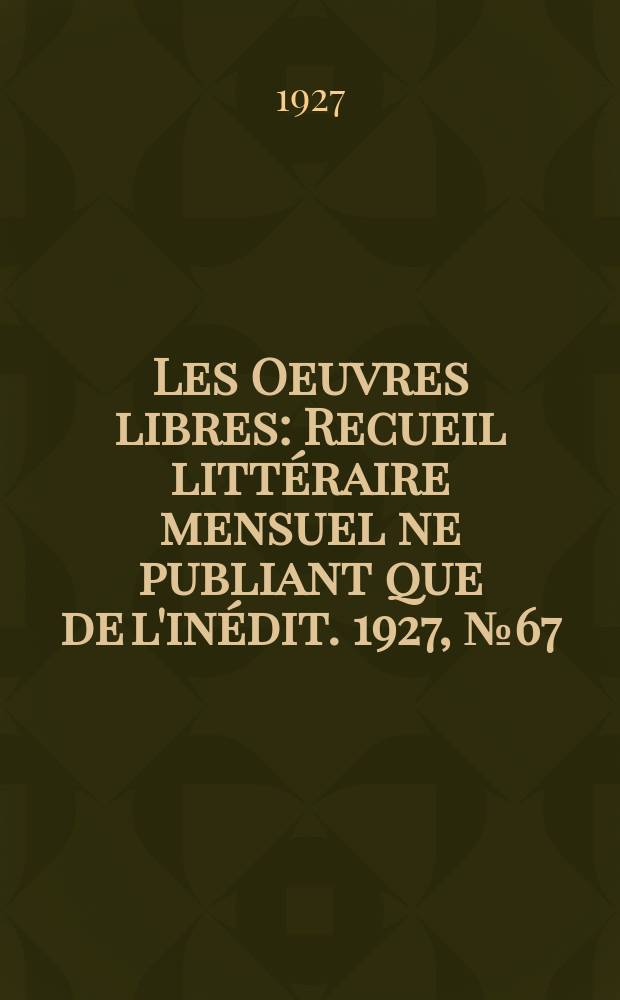 Les Oeuvres libres : Recueil littéraire mensuel ne publiant que de l'inédit. 1927, №67