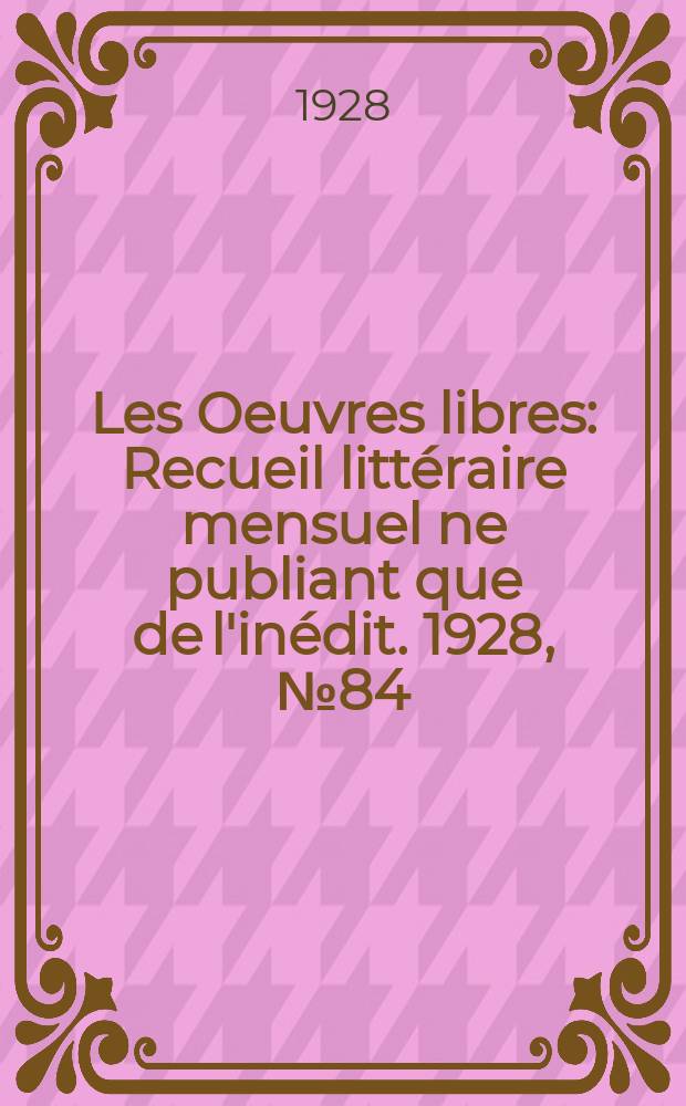 Les Oeuvres libres : Recueil littéraire mensuel ne publiant que de l'inédit. 1928, №84