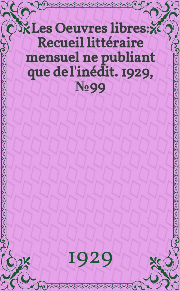 Les Oeuvres libres : Recueil littéraire mensuel ne publiant que de l'inédit. 1929, №99