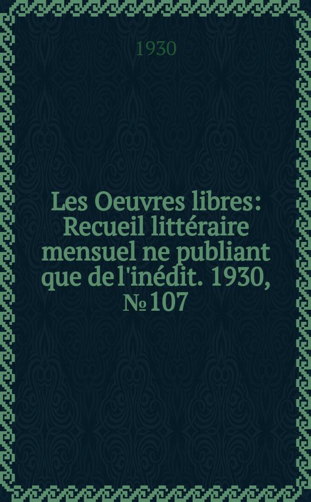 Les Oeuvres libres : Recueil littéraire mensuel ne publiant que de l'inédit. 1930, №107