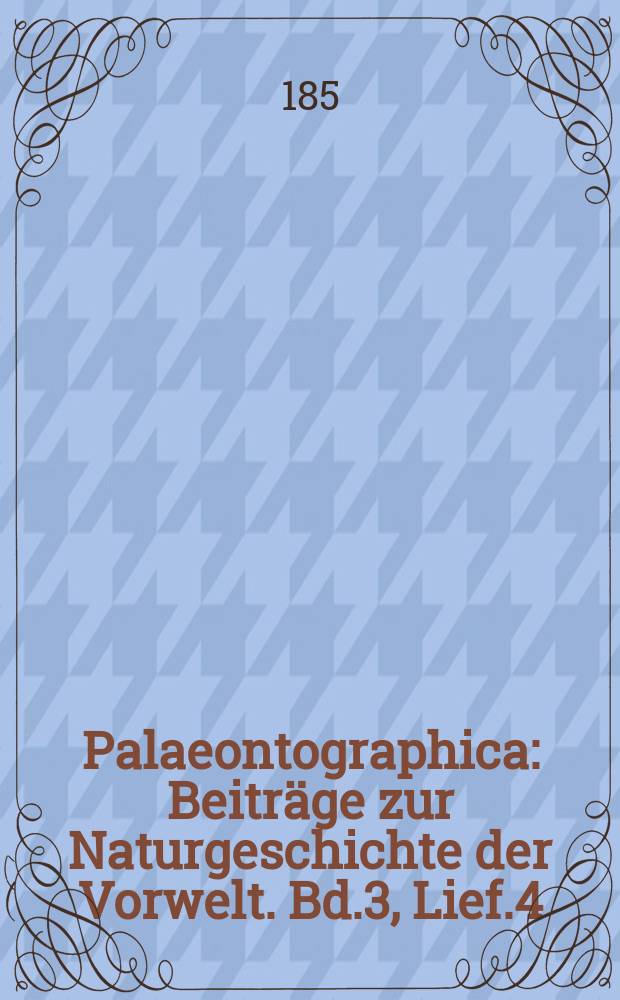 Palaeontographica : Beiträge zur Naturgeschichte der Vorwelt. Bd.3, Lief.4
