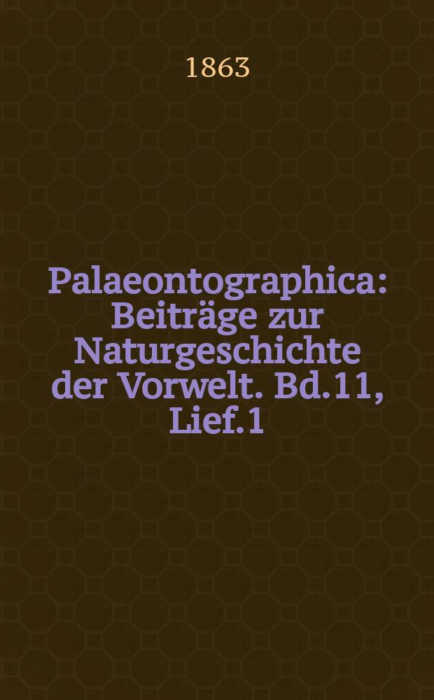 Palaeontographica : Beiträge zur Naturgeschichte der Vorwelt. Bd.11, Lief.1
