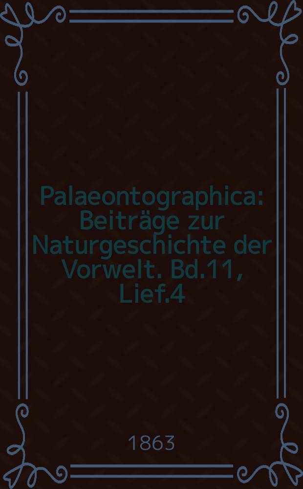 Palaeontographica : Beitr&auml;ge zur Naturgeschichte der Vorwelt. Bd.11, Lief.4
