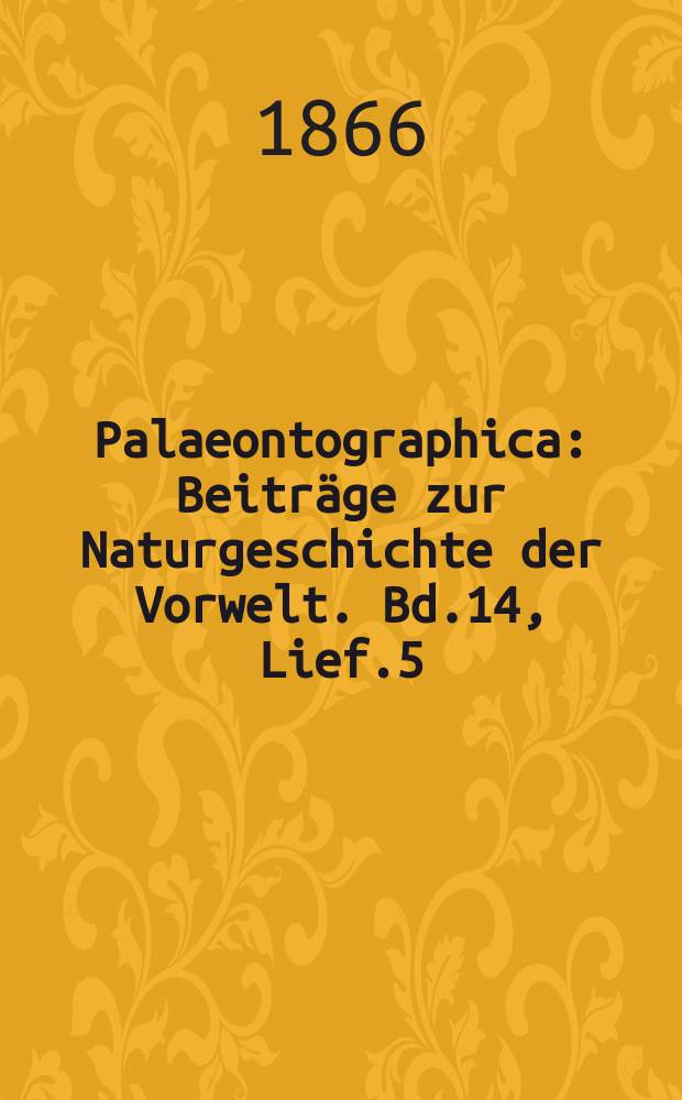 Palaeontographica : Beiträge zur Naturgeschichte der Vorwelt. Bd.14, Lief.5