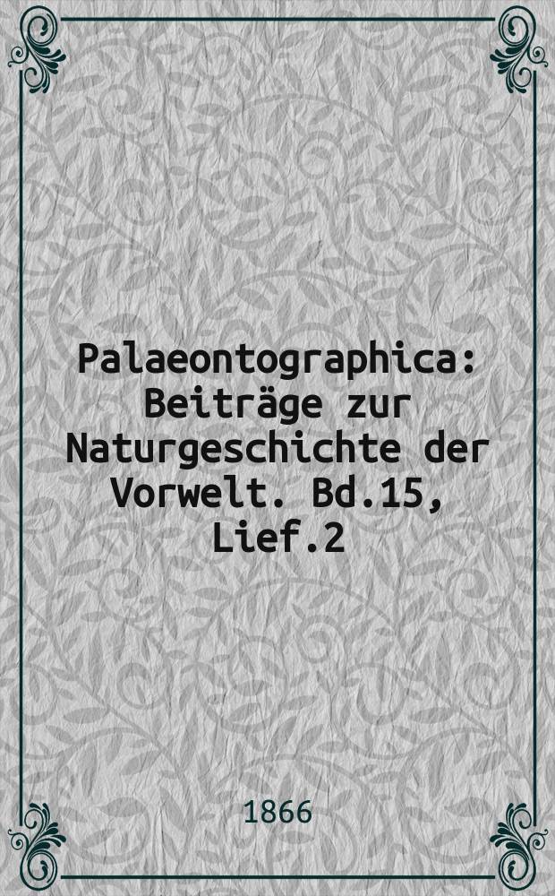 Palaeontographica : Beiträge zur Naturgeschichte der Vorwelt. Bd.15, Lief.2