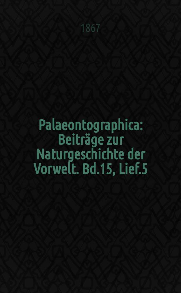 Palaeontographica : Beitr&auml;ge zur Naturgeschichte der Vorwelt. Bd.15, Lief.5