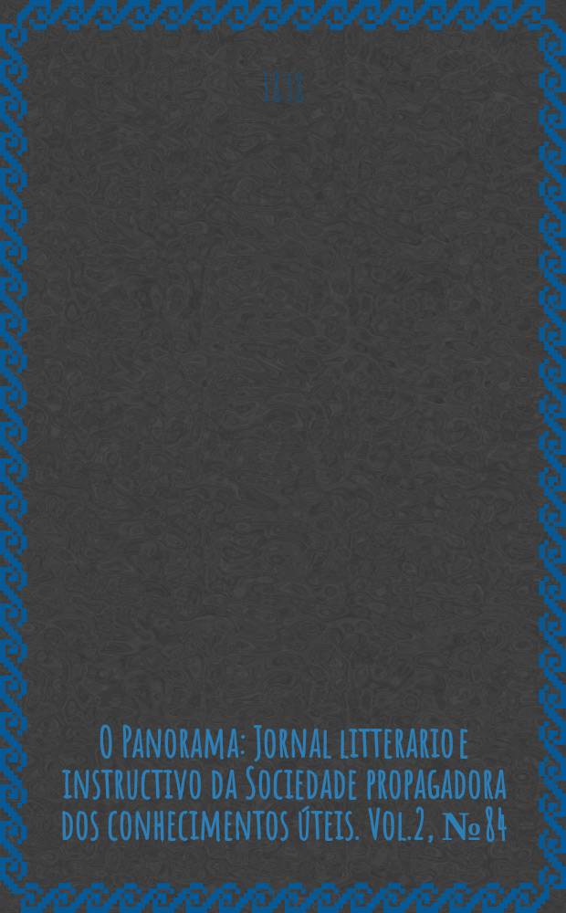 O Panorama : Jornal litterario e instructivo da Sociedade propagadora dos conhecimentos úteis. Vol.2, №84