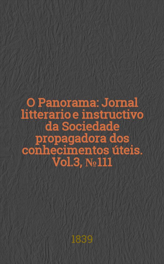 O Panorama : Jornal litterario e instructivo da Sociedade propagadora dos conhecimentos &uacute;teis. Vol.3, №111