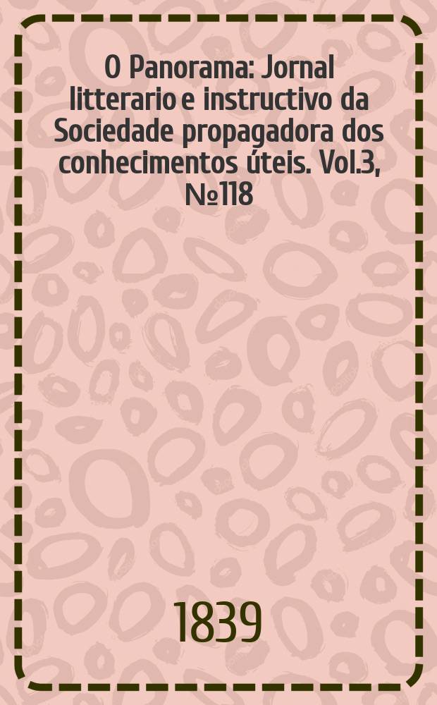 O Panorama : Jornal litterario e instructivo da Sociedade propagadora dos conhecimentos úteis. Vol.3, №118