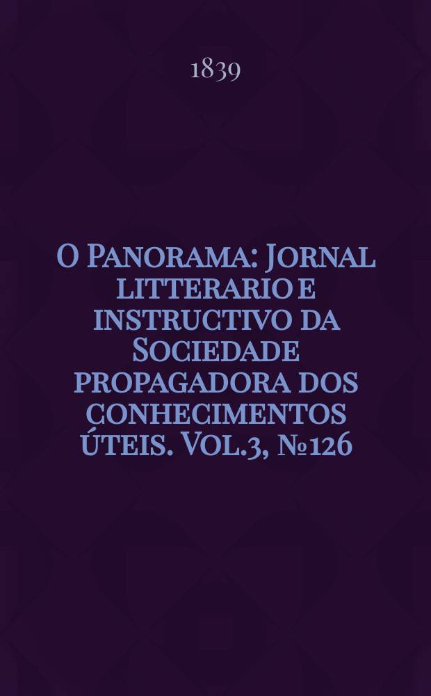 O Panorama : Jornal litterario e instructivo da Sociedade propagadora dos conhecimentos úteis. Vol.3, №126