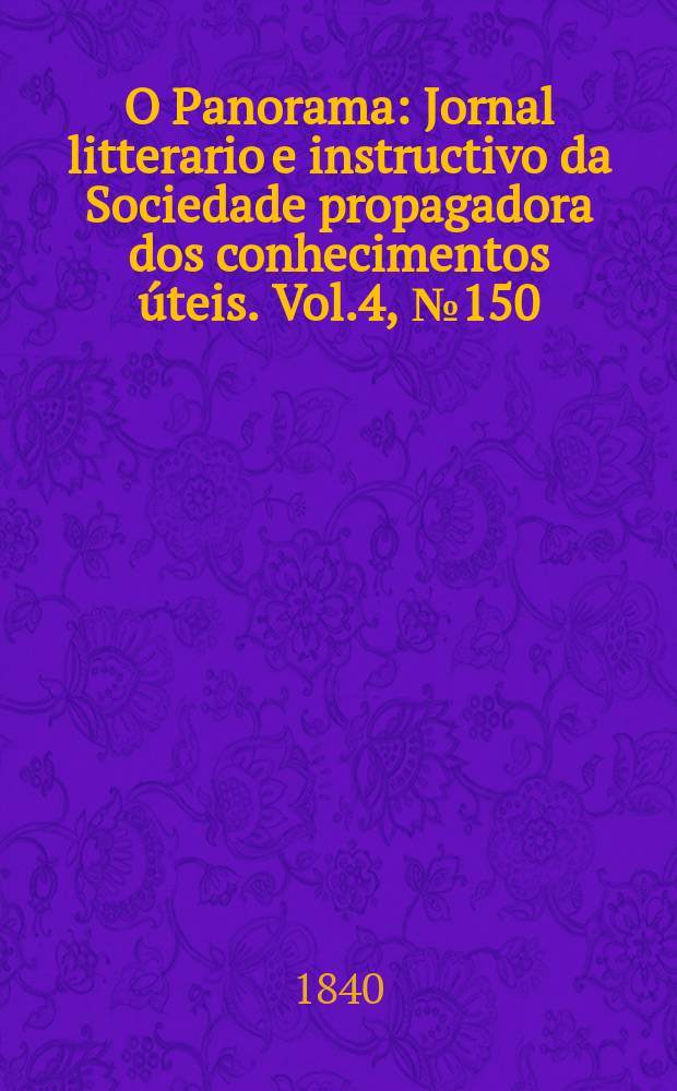 O Panorama : Jornal litterario e instructivo da Sociedade propagadora dos conhecimentos úteis. Vol.4, №150