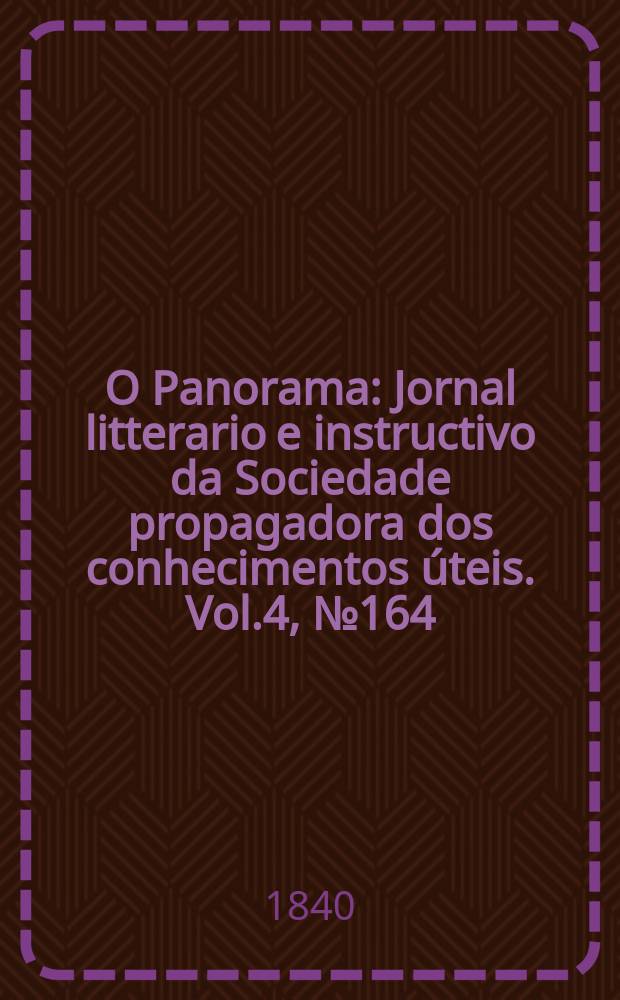 O Panorama : Jornal litterario e instructivo da Sociedade propagadora dos conhecimentos úteis. Vol.4, №164