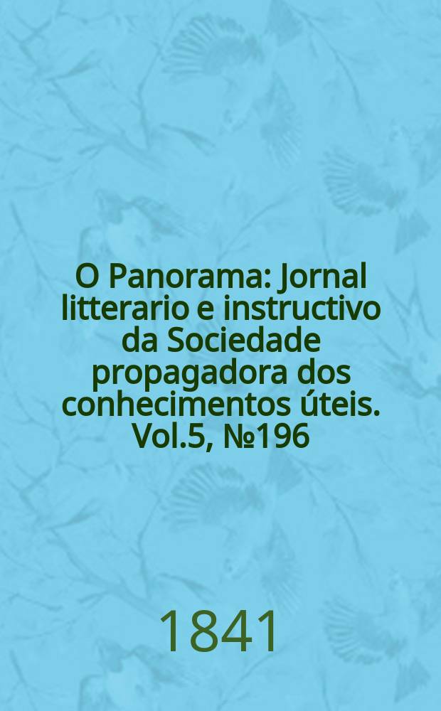 O Panorama : Jornal litterario e instructivo da Sociedade propagadora dos conhecimentos úteis. Vol.5, №196