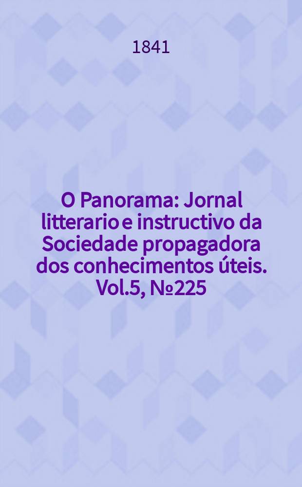 O Panorama : Jornal litterario e instructivo da Sociedade propagadora dos conhecimentos úteis. Vol.5, №225