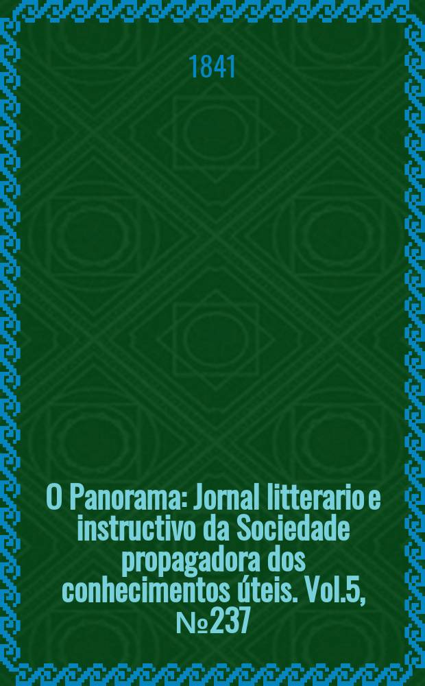 O Panorama : Jornal litterario e instructivo da Sociedade propagadora dos conhecimentos úteis. Vol.5, №237