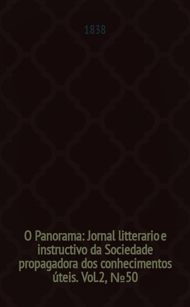O Panorama : Jornal litterario e instructivo da Sociedade propagadora dos conhecimentos úteis. Vol.2, №50