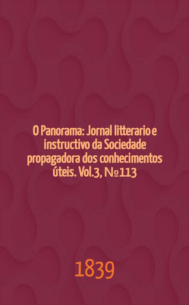 O Panorama : Jornal litterario e instructivo da Sociedade propagadora dos conhecimentos úteis. Vol.3, №113