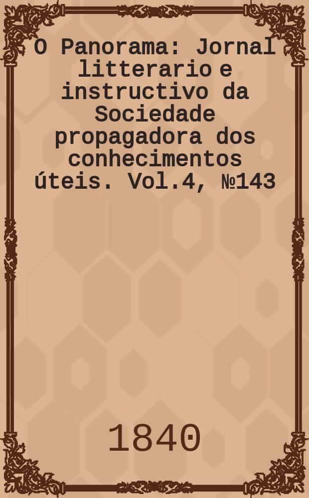 O Panorama : Jornal litterario e instructivo da Sociedade propagadora dos conhecimentos úteis. Vol.4, №143