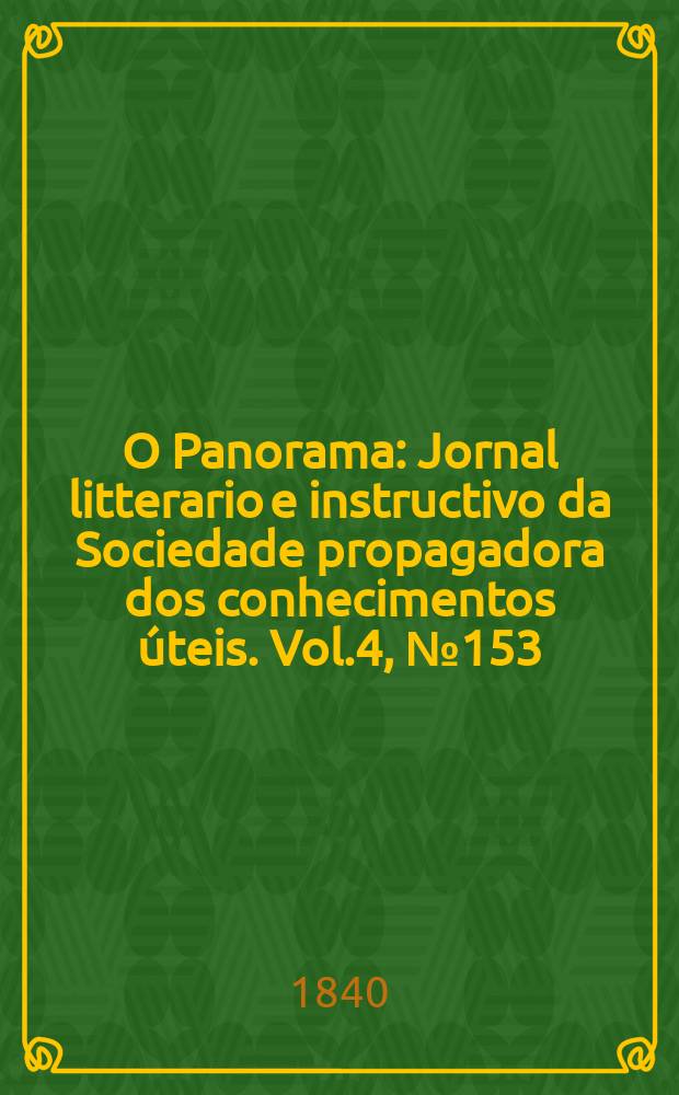 O Panorama : Jornal litterario e instructivo da Sociedade propagadora dos conhecimentos úteis. Vol.4, №153