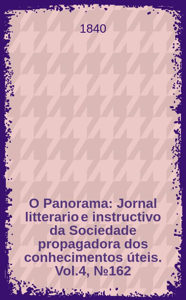 O Panorama : Jornal litterario e instructivo da Sociedade propagadora dos conhecimentos &uacute;teis. Vol.4, №162