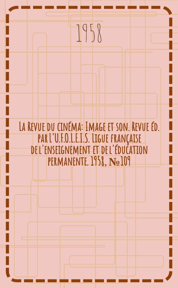 La Revue du cin&eacute;ma : Image et son. Revue &eacute;d. par L'U.F.O.L.E.I.S. Ligue fran&ccedil;aise de l'enseignement et de l'&eacute;ducation permanente. 1958, №109