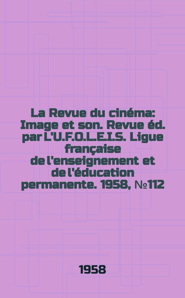 La Revue du cinéma : Image et son. Revue éd. par L'U.F.O.L.E.I.S. Ligue française de l'enseignement et de l'éducation permanente. 1958, №112