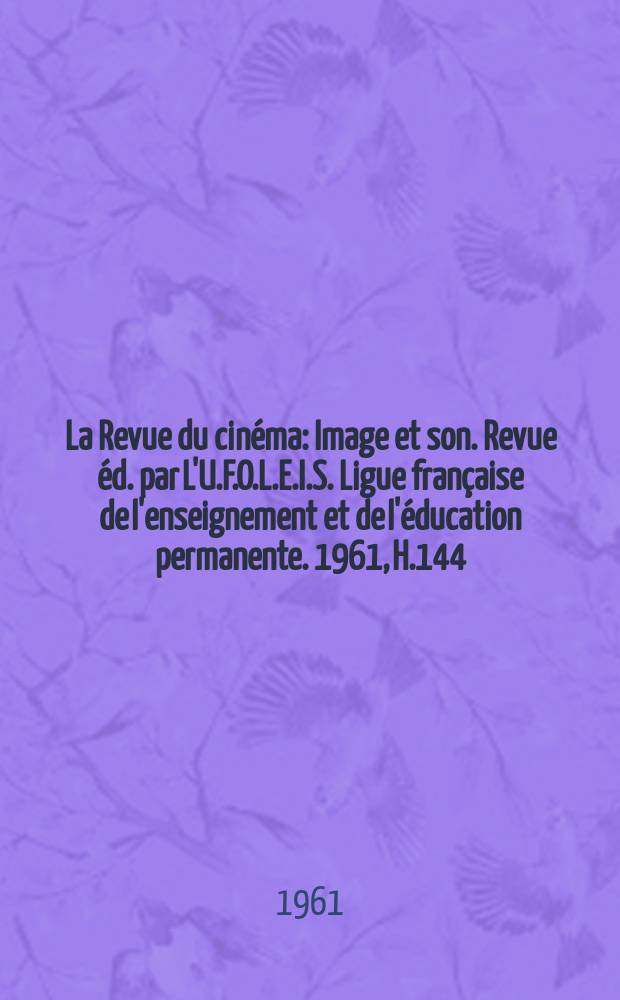 La Revue du cinéma : Image et son. Revue éd. par L'U.F.O.L.E.I.S. Ligue française de l'enseignement et de l'éducation permanente. 1961, H.144