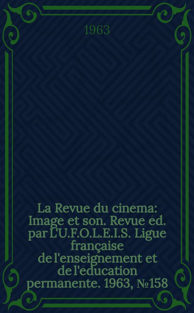 La Revue du cin&eacute;ma : Image et son. Revue &eacute;d. par L'U.F.O.L.E.I.S. Ligue fran&ccedil;aise de l'enseignement et de l'&eacute;ducation permanente. 1963, №158