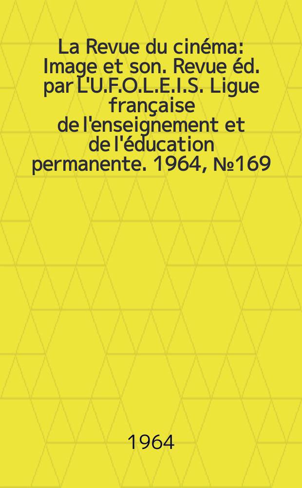 La Revue du cin&eacute;ma : Image et son. Revue &eacute;d. par L'U.F.O.L.E.I.S. Ligue fran&ccedil;aise de l'enseignement et de l'&eacute;ducation permanente. 1964, №169