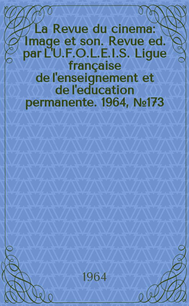 La Revue du cinéma : Image et son. Revue éd. par L'U.F.O.L.E.I.S. Ligue française de l'enseignement et de l'éducation permanente. 1964, №173