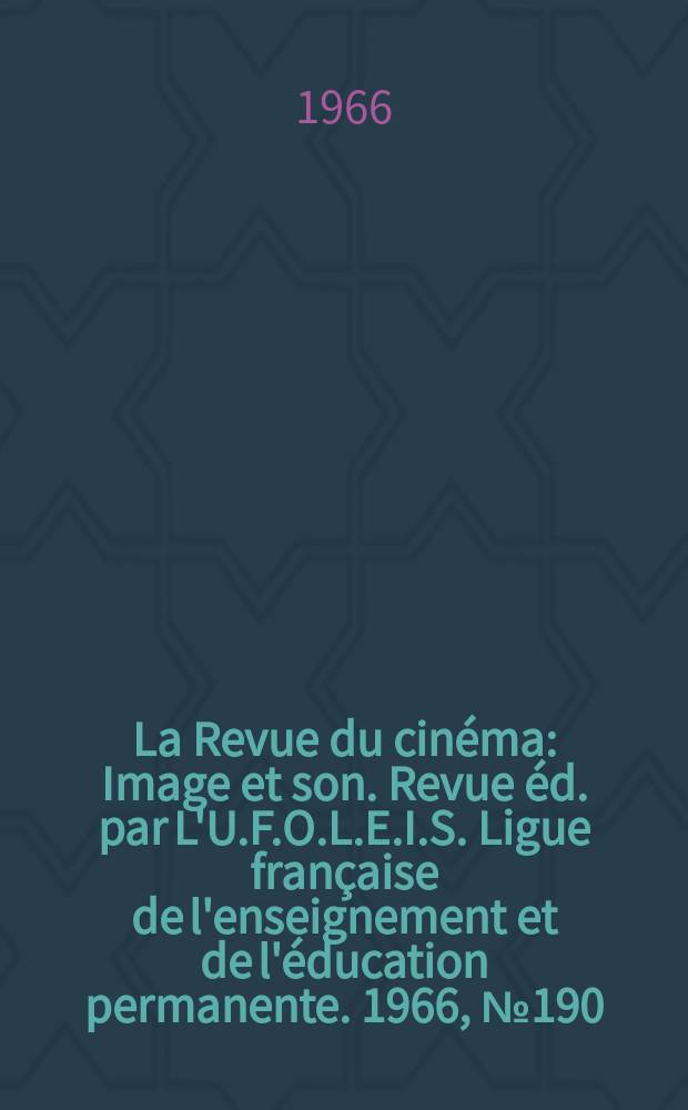 La Revue du cinéma : Image et son. Revue éd. par L'U.F.O.L.E.I.S. Ligue française de l'enseignement et de l'éducation permanente. 1966, №190/191